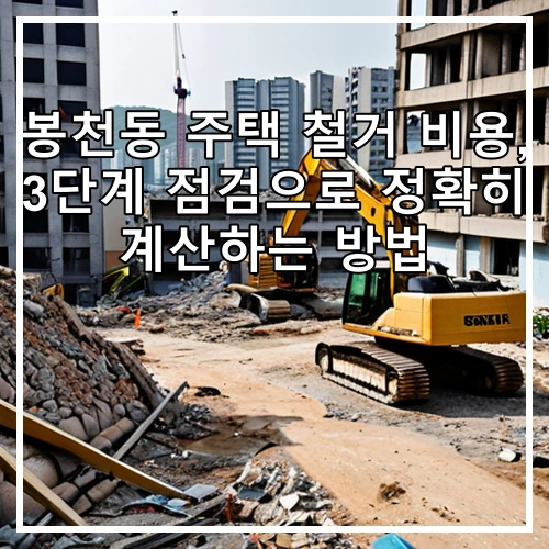 봉천동 주택 철거 비용, 3단계 점검으로 정확히 계산하는 방법