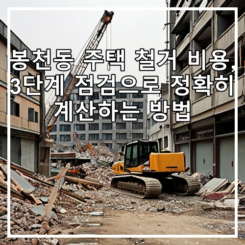 봉천동 주택 철거 비용, 3단계 점검으로 정확히 계산하는 방법