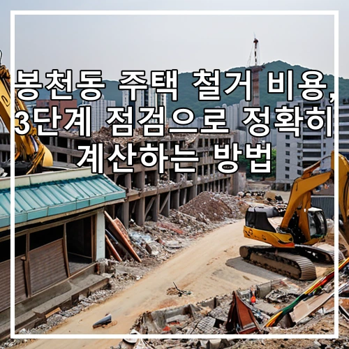 봉천동 주택 철거 비용, 3단계 점검으로 정확히 계산하는 방법