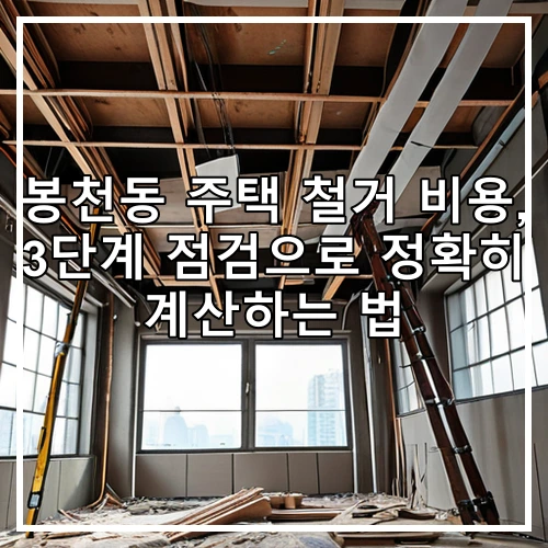 봉천동 주택 철거 비용, 3단계 점검으로 정확히 계산하는 법