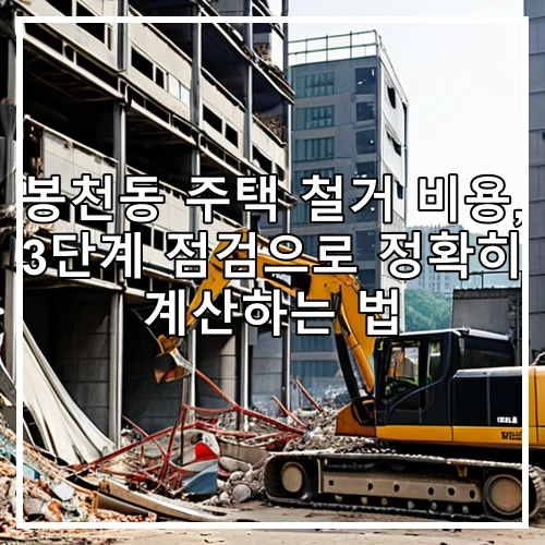 봉천동 주택 철거 비용, 3단계 점검으로 정확히 계산하는 법