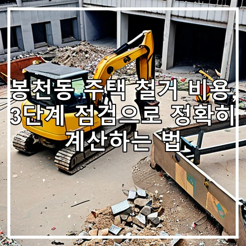 봉천동 주택 철거 비용, 3단계 점검으로 정확히 계산하는 법