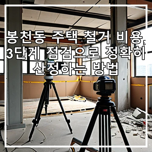 봉천동 주택 철거 비용, 3단계 점검으로 정확히 산정하는 방법