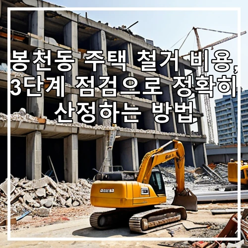 봉천동 주택 철거 비용, 3단계 점검으로 정확히 산정하는 방법
