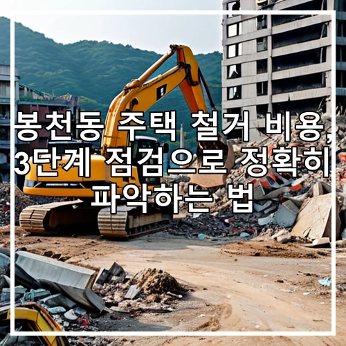 봉천동 주택 철거 비용, 3단계 점검으로 정확히 파악하는 법