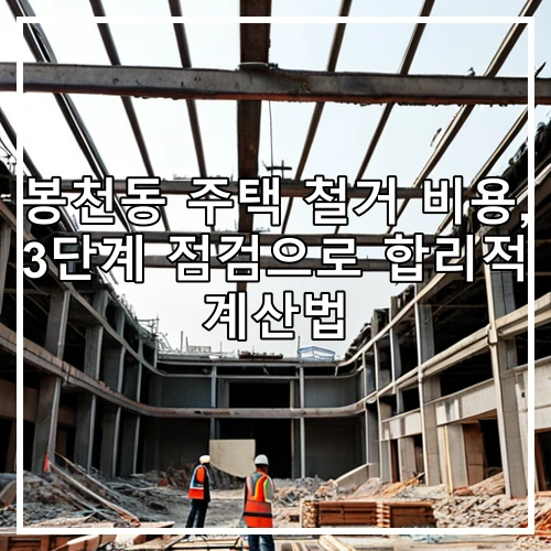 봉천동 주택 철거 비용, 3단계 점검으로 합리적 계산법