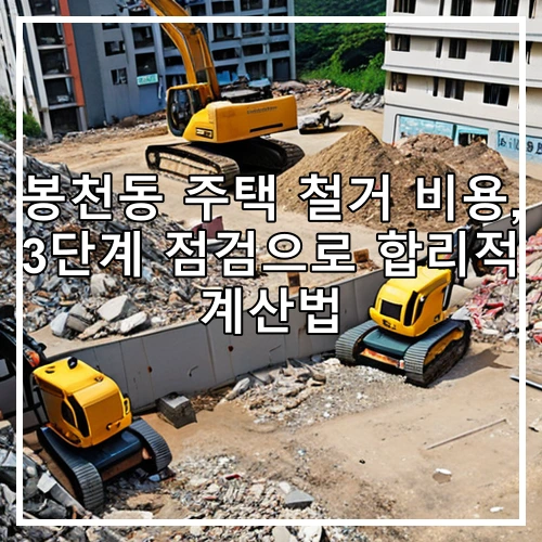 봉천동 주택 철거 비용, 3단계 점검으로 합리적 계산법