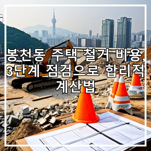 봉천동 주택 철거 비용, 3단계 점검으로 합리적 계산법