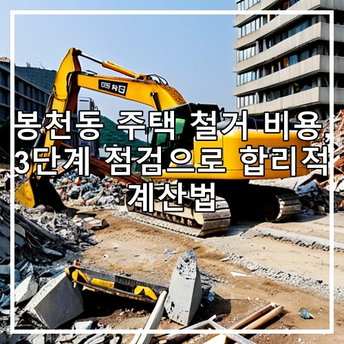 봉천동 주택 철거 비용, 3단계 점검으로 합리적 계산법