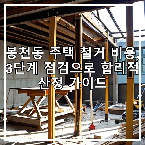 봉천동 주택 철거 비용, 3단계 점검으로 합리적 산정 가이드