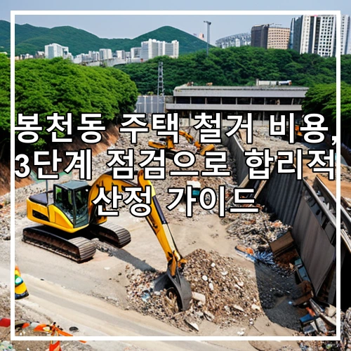 봉천동 주택 철거 비용, 3단계 점검으로 합리적 산정 가이드
