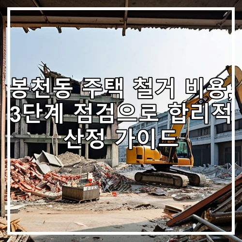 봉천동 주택 철거 비용, 3단계 점검으로 합리적 산정 가이드