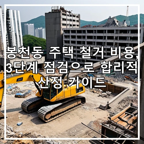 봉천동 주택 철거 비용, 3단계 점검으로 합리적 산정 가이드