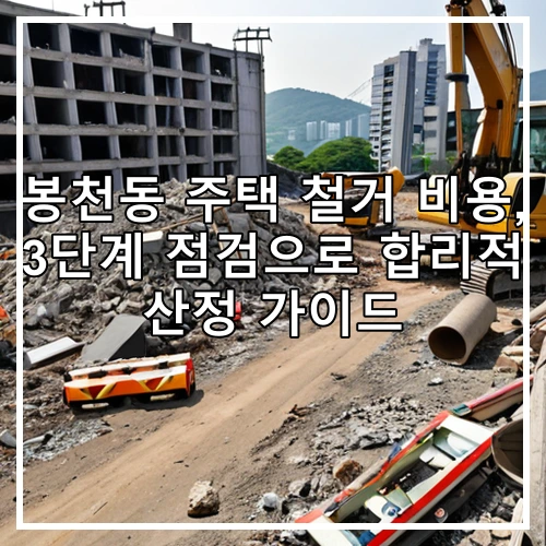 봉천동 주택 철거 비용, 3단계 점검으로 합리적 산정 가이드