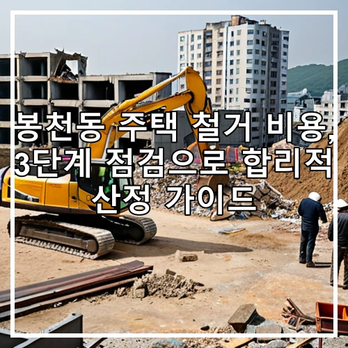 봉천동 주택 철거 비용, 3단계 점검으로 합리적 산정 가이드