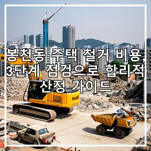 봉천동 주택 철거 비용, 3단계 점검으로 합리적 산정 가이드