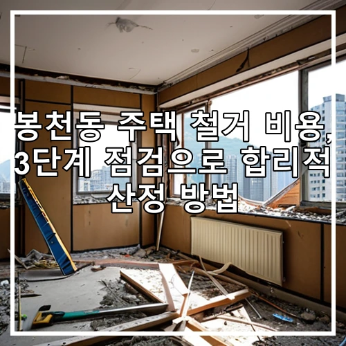 봉천동 주택 철거 비용, 3단계 점검으로 합리적 산정 방법
