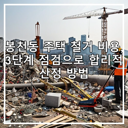 봉천동 주택 철거 비용, 3단계 점검으로 합리적 산정 방법