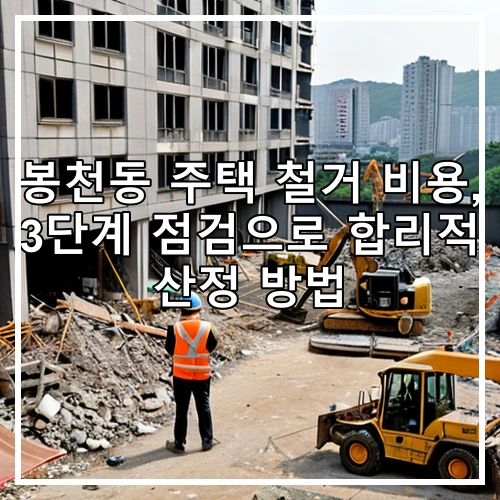 봉천동 주택 철거 비용, 3단계 점검으로 합리적 산정 방법