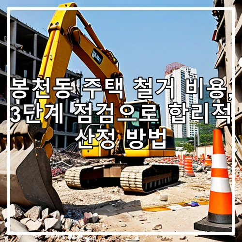 봉천동 주택 철거 비용, 3단계 점검으로 합리적 산정 방법