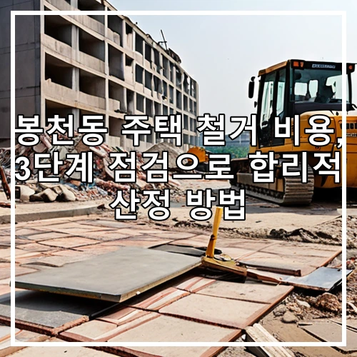 봉천동 주택 철거 비용, 3단계 점검으로 합리적 산정 방법