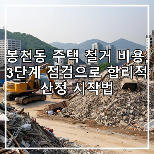 봉천동 주택 철거 비용, 3단계 점검으로 합리적 산정 시작법