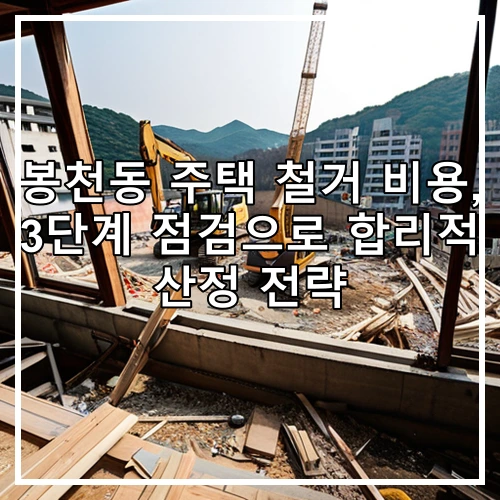 봉천동 주택 철거 비용, 3단계 점검으로 합리적 산정 전략