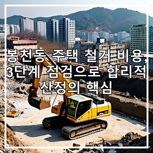 봉천동 주택 철거 비용, 3단계 점검으로 합리적 산정의 핵심