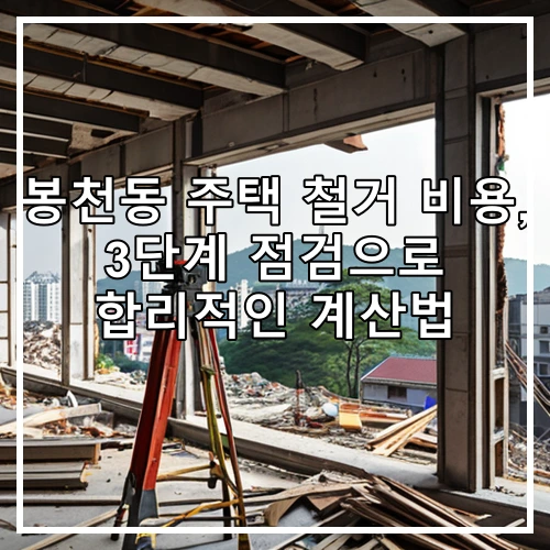 봉천동 주택 철거 비용, 3단계 점검으로 합리적인 계산법