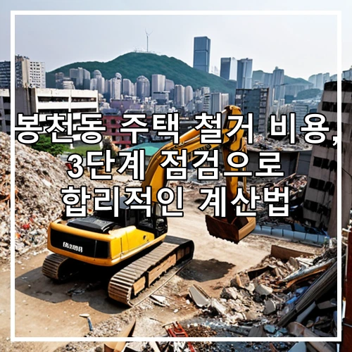 봉천동 주택 철거 비용, 3단계 점검으로 합리적인 계산법