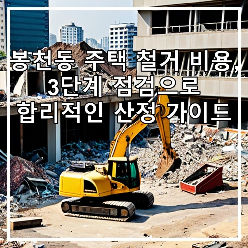 봉천동 주택 철거 비용, 3단계 점검으로 합리적인 산정 가이드