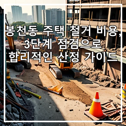 봉천동 주택 철거 비용, 3단계 점검으로 합리적인 산정 가이드