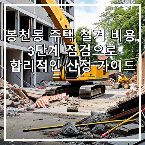 봉천동 주택 철거 비용, 3단계 점검으로 합리적인 산정 가이드
