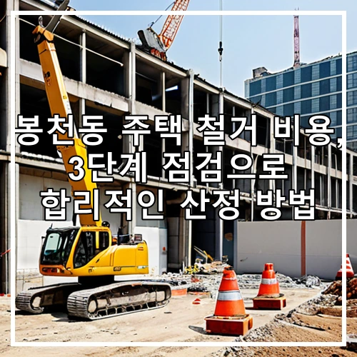 봉천동 주택 철거 비용, 3단계 점검으로 합리적인 산정 방법