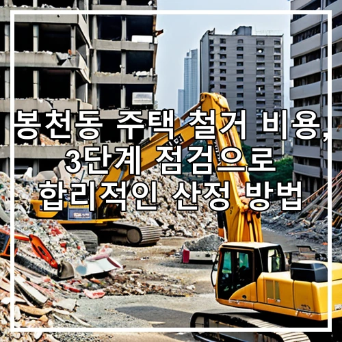 봉천동 주택 철거 비용, 3단계 점검으로 합리적인 산정 방법