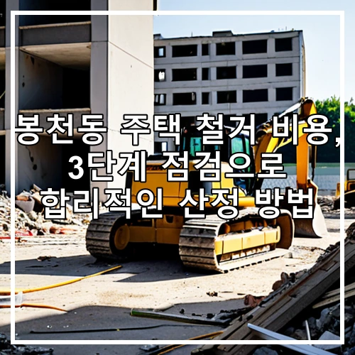 봉천동 주택 철거 비용, 3단계 점검으로 합리적인 산정 방법