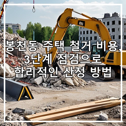 봉천동 주택 철거 비용, 3단계 점검으로 합리적인 산정 방법