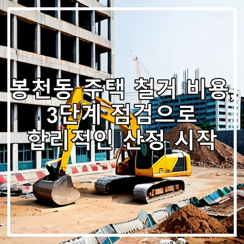 봉천동 주택 철거 비용, 3단계 점검으로 합리적인 산정 시작