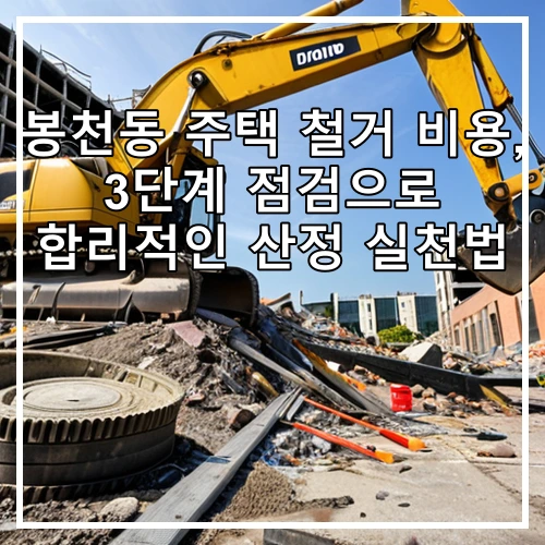 봉천동 주택 철거 비용, 3단계 점검으로 합리적인 산정 실천법
