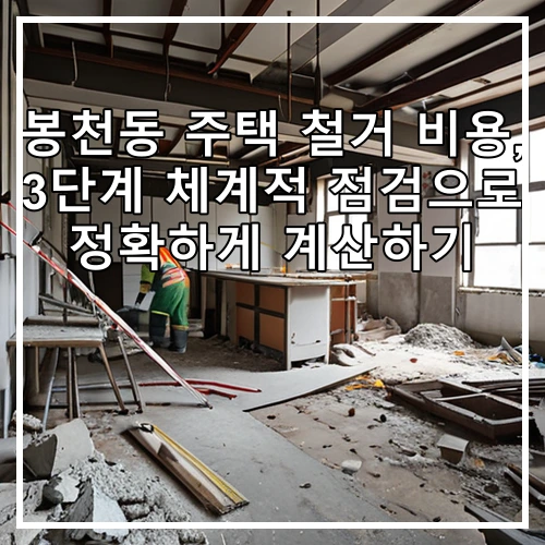 봉천동 주택 철거 비용, 3단계 체계적 점검으로 정확하게 계산하기