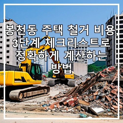 봉천동 주택 철거 비용, 3단계 체크리스트로 정확하게 계산하는 방법