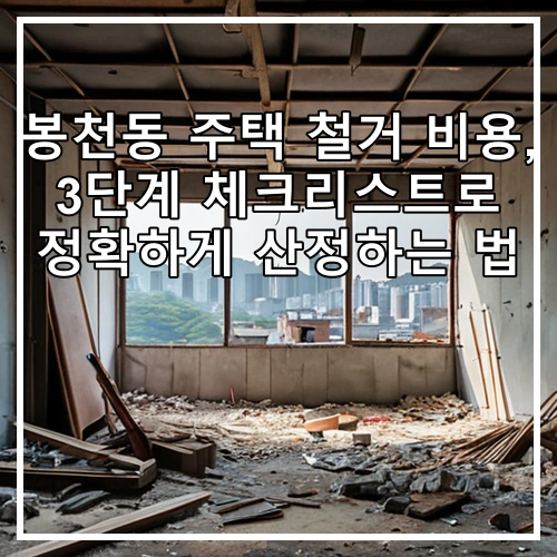 봉천동 주택 철거 비용, 3단계 체크리스트로 정확하게 산정하는 법