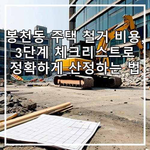 봉천동 주택 철거 비용, 3단계 체크리스트로 정확하게 산정하는 법