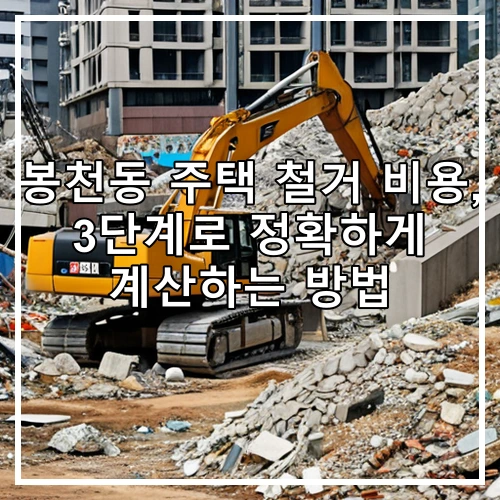 봉천동 주택 철거 비용, 3단계로 정확하게 계산하는 방법