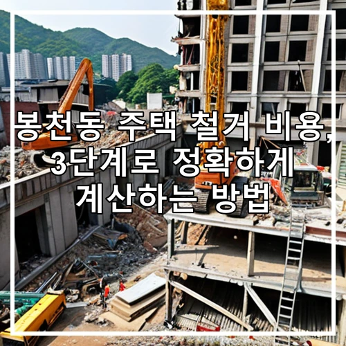 봉천동 주택 철거 비용, 3단계로 정확하게 계산하는 방법