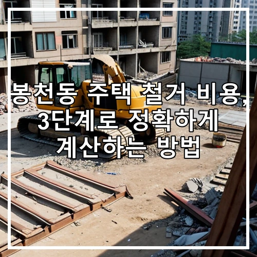 봉천동 주택 철거 비용, 3단계로 정확하게 계산하는 방법