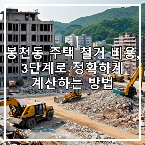 봉천동 주택 철거 비용, 3단계로 정확하게 계산하는 방법