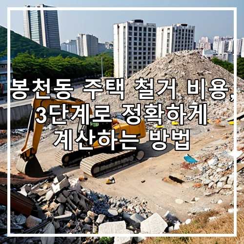 봉천동 주택 철거 비용, 3단계로 정확하게 계산하는 방법