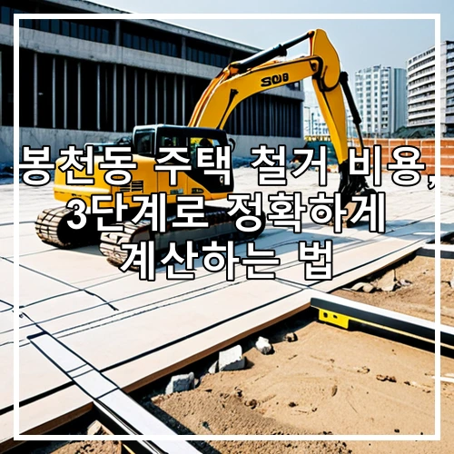봉천동 주택 철거 비용, 3단계로 정확하게 계산하는 법