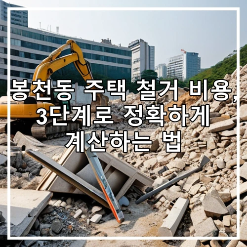 봉천동 주택 철거 비용, 3단계로 정확하게 계산하는 법